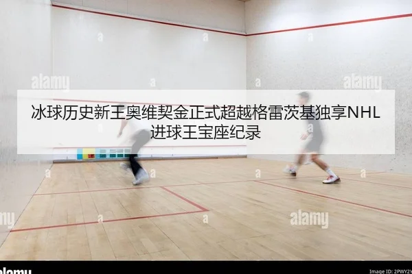 冰球历史新王奥维契金正式超越格雷茨基独享NHL进球王宝座纪录