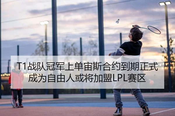 T1战队冠军上单宙斯合约到期正式成为自由人或将加盟LPL赛区